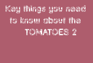 Key Things You Need To Know About The TOMATOES 2