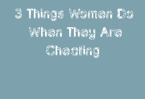 3 Things Women Do When They Are Cheating