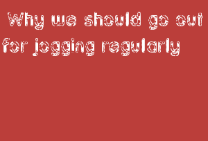 Top 5 reasons why we should go out for jogging regularly
