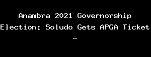 Anambra 2021 Governorship Election: Soludo Gets APGA Ticket -