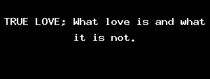 TRUE LOVE; What Love Is And What It Is Not.