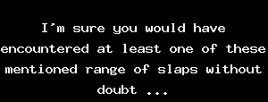I'm sure you would have encountered at least one of these mentioned range of slaps without doubt ...