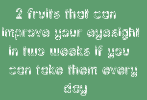 2 Fruits That Can Improve Your Eyesight In Two Weeks If You Can Take Them Every Day
