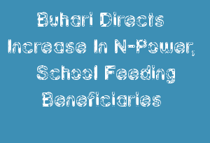Buhari Directs Increase In N-Power, School Feeding Beneficiaries