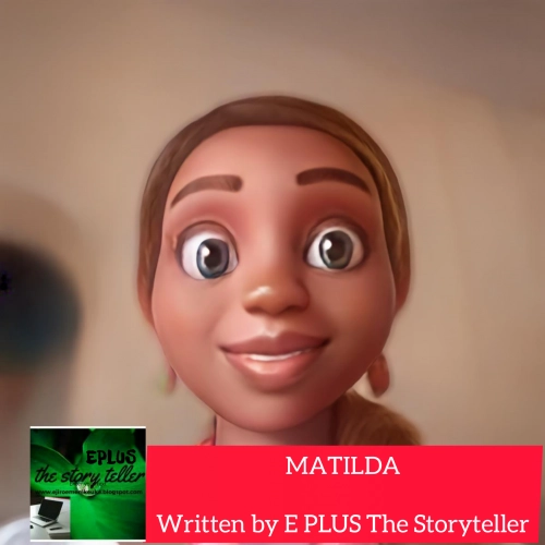 MATILDA... Written By E PLUS The Storyteller