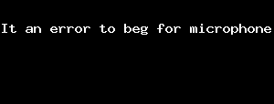 It An Error To Beg For Microphone