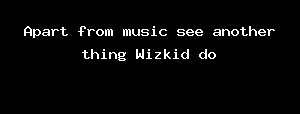 Apart From Music See Another Thing Wizkid Do