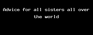 Advice for all sisters all over the world