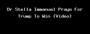 Dr Stella Immanuel Prays For Trump To Win (Video)