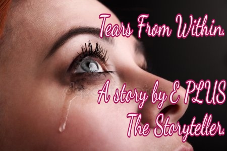 Tears From Within.... A story by E PLUS The Storyteller.