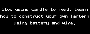 Stop using candle to read, learn how to construct your own lantern using battery and wire.