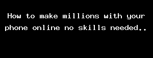 How To Make Millions With Your Phone Online No Skills Needed..