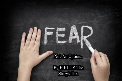 FEAR IS NOT AN OPTION....BY E PLUS The Storyteller.