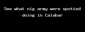 See What Nig Army Were Spotted Doing In Calabar