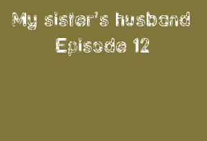 My sister's husband Episode 12