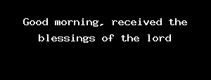Good Morning, Received The Blessings Of The Lord