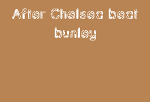 After Chelsea Beat Bunley