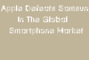 Apple Defeats Samsung In The Global Smartphone Market