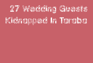 27 Wedding Guests Kidnapped In Taraba