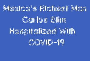 Mexico's Richest Man Carlos Slim Hospitalized With COVID-19