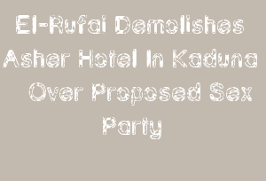 El-Rufai Demolishes Asher Hotel In Kaduna Over Proposed Sex Party