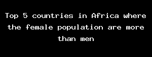 Top 5 countries in Africa where the female population are more than men