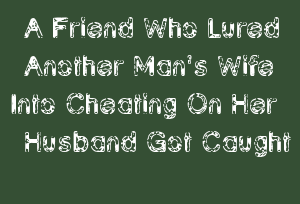 A Friend Who Lured Another Man's Wife Into Cheating On Her Husband Got Caught