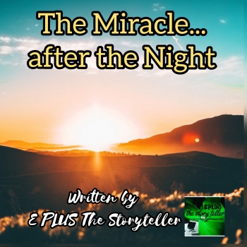 THE MIRACLE AFTER THE NIGHT... Written By E PLUS The Storyteller.
