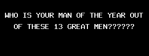 WHO IS YOUR MAN OF THE YEAR OUT OF THESE 13 GREAT MEN??????