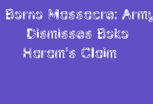 Borno Massacre: Army Dismisses Boko Haram’s Claim