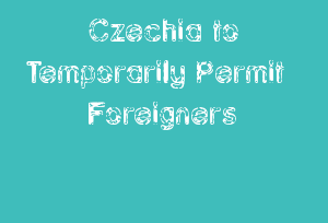 Czechia To Temporarily Permit Foreigners