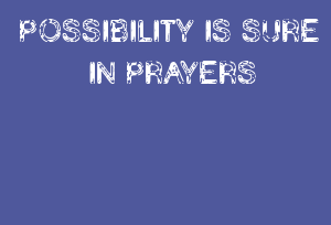 POSSIBILITY IS SURE IN PRAYERS