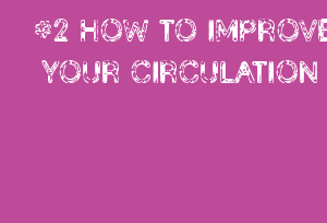 #2 HOW TO IMPROVE YOUR CIRCULATION