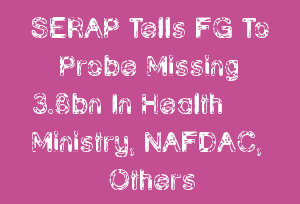 Serap Tells Fg To Probe Missing A 3 8bn In Health Ministry Nafdac Others