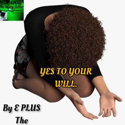 YES TO YOUR WILL... BY E PLUS The Storyteller.