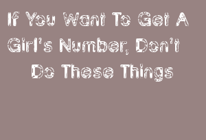 If You Want To Get A Girl's Number, Don't Do These Things