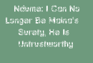 Ndume: I Can No Longer Be Maina’s Surety, He Is Untrustworthy