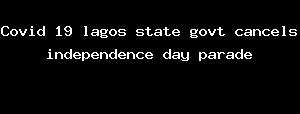 Covid 19 lagos state govt cancels independence day parade