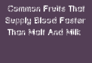 Common Fruits That Supply Blood Faster Than Malt And Milk
