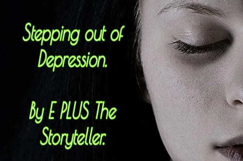 STEPPING OUT OF DEPRESSION... By E PLUS The Storyteller.