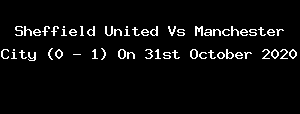 Sheffield United Vs Manchester City (0 - 1) On 31st October 2020