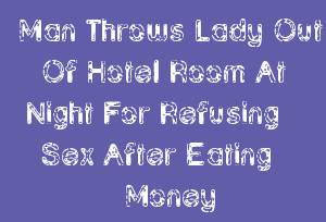 Man Throws Lady Out Of Hotel Room At Night For Refusing Sex After Eating Money