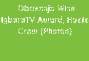 Obasanjo Wins IgbereTV Award, Hosts Crew (Photos)