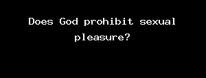 Does God Prohibit Sexual Pleasure?