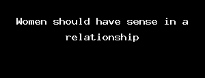 Women Should Have Sense In A Relationship