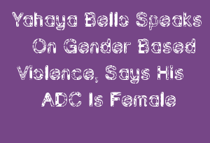 Yahaya Bello Speaks On Gender Based Violence, Says His ADC Is Female
