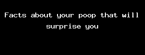 Facts About Your Poop That Will Surprise You