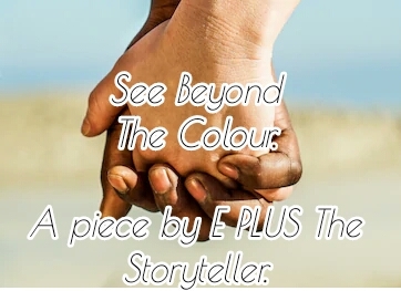 SEE BEYOND THE COLOUR... A Piece by E PLUS The Storyteller.