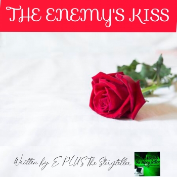 THE ENEMY'S KISS... Written By E PLUS The Storyteller