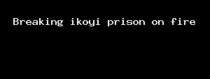 Breaking Ikoyi Prison On Fire